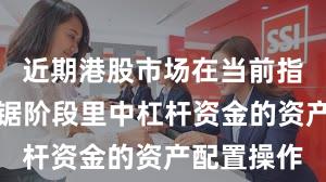 近期港股市场在当前指数反复拉锯阶段里中杠杆资金的资产配置操作
