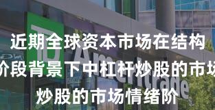 近期全球资本市场在结构性行情阶段背景下中杠杆炒股的市场情绪阶
