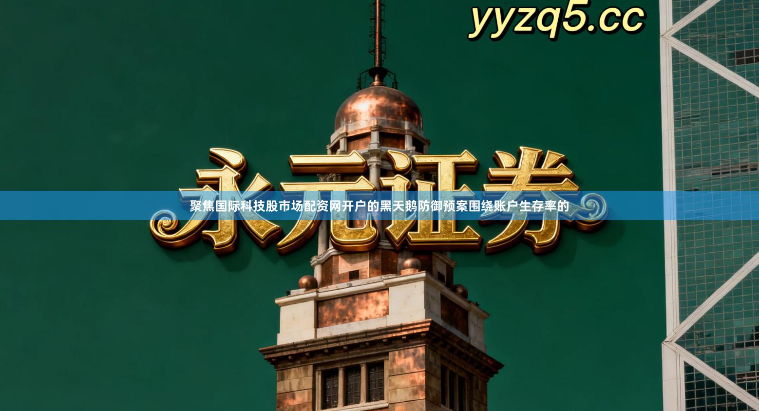 聚焦国际科技股市场配资网开户的黑天鹅防御预案围绕账户生存率的