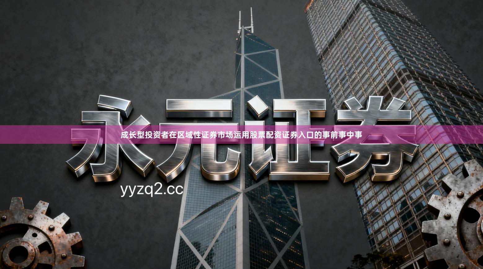 成长型投资者在区域性证券市场运用股票配资证券入口的事前事中事