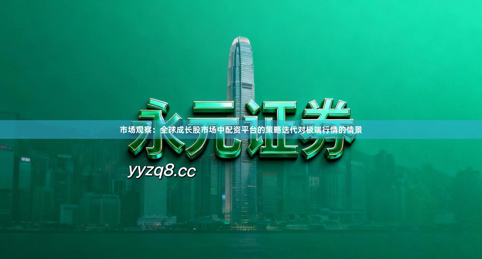 市场观察：全球成长股市场中配资平台的策略迭代对极端行情的情景