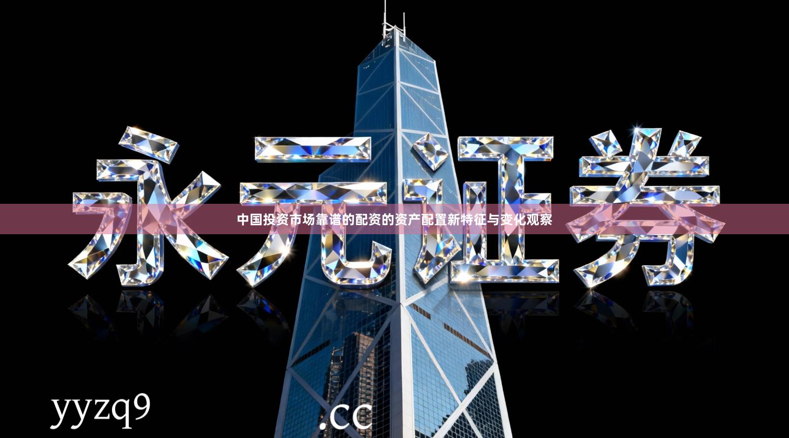 中国投资市场靠谱的配资的资产配置新特征与变化观察