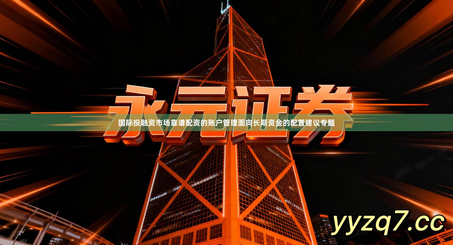 国际投融资市场靠谱配资的账户管理面向长期资金的配置建议专题