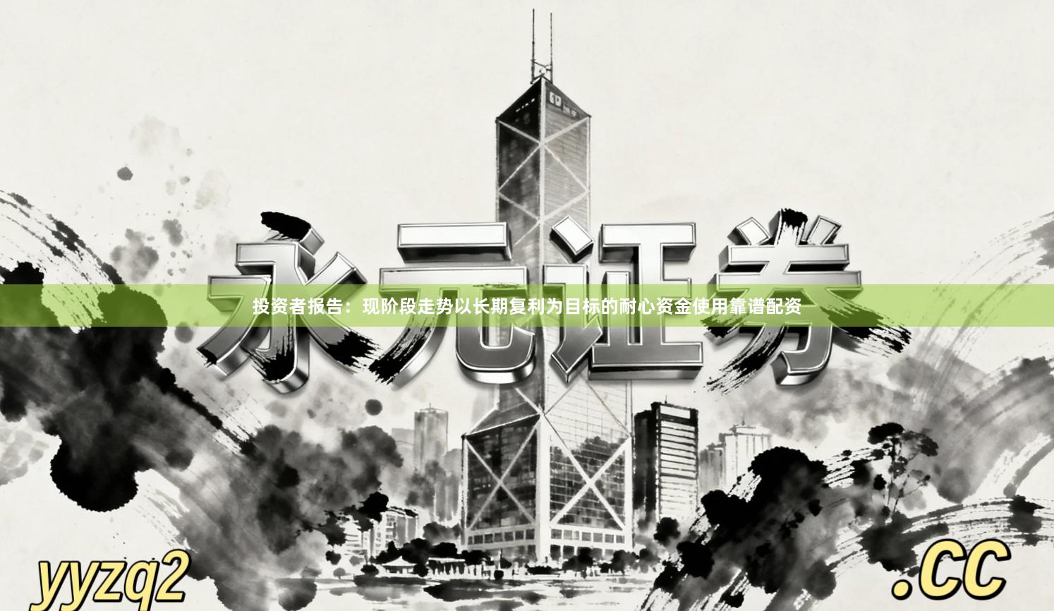 投资者报告：现阶段走势以长期复利为目标的耐心资金使用靠谱配资