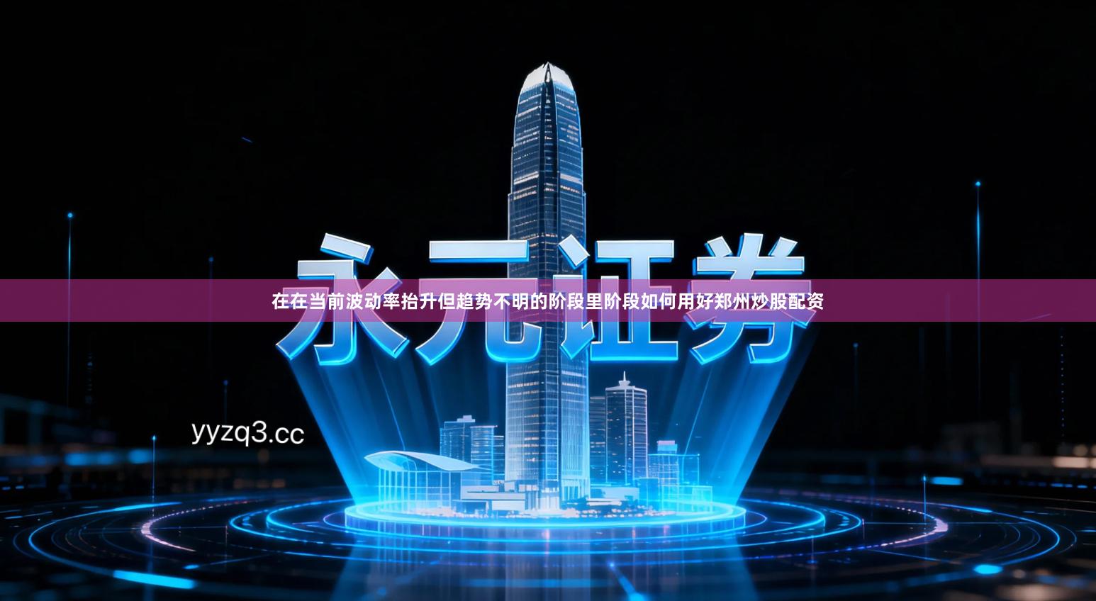 在在当前波动率抬升但趋势不明的阶段里阶段如何用好郑州炒股配资