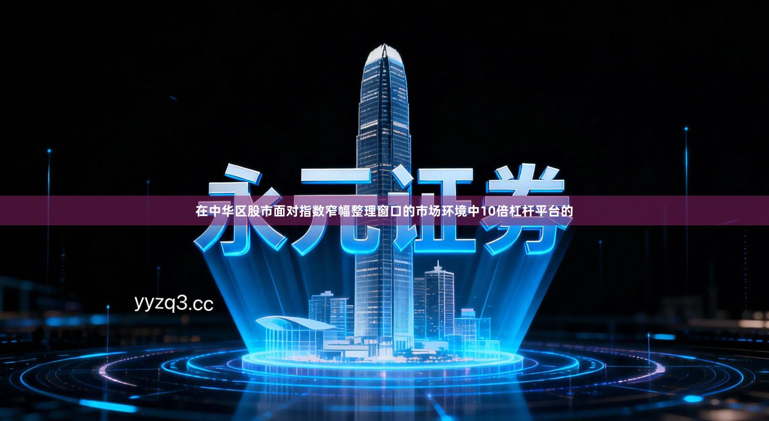 在中华区股市面对指数窄幅整理窗口的市场环境中10倍杠杆平台的