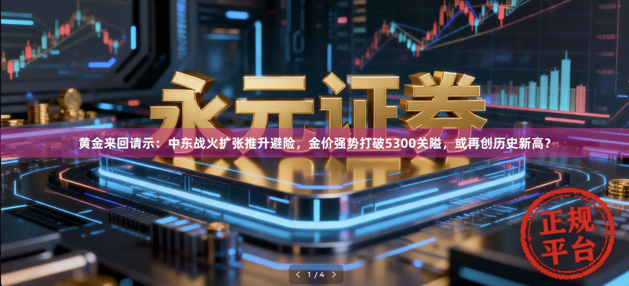 黄金来回请示：中东战火扩张推升避险，金价强势打破5300关隘，或再创历史新高？