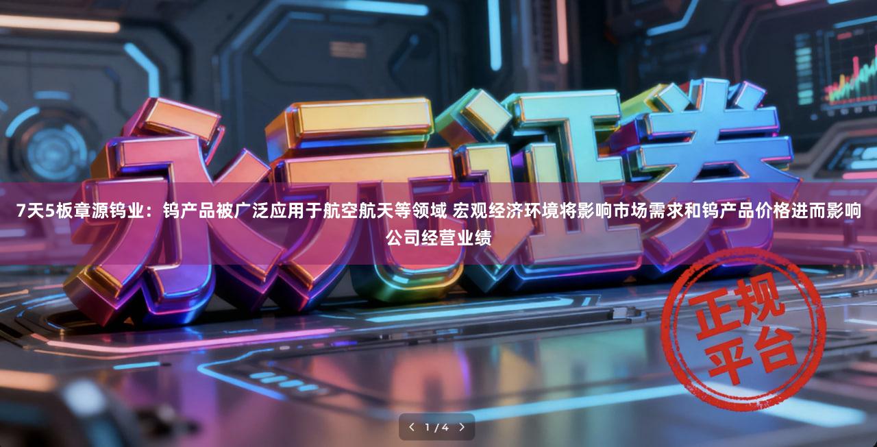 7天5板章源钨业：钨产品被广泛应用于航空航天等领域 宏观经济环境将影响市场需求和钨产品价格进而影响公司经营业绩